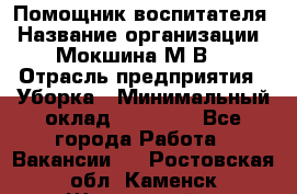 Помощник воспитателя › Название организации ­ Мокшина М.В. › Отрасль предприятия ­ Уборка › Минимальный оклад ­ 11 000 - Все города Работа » Вакансии   . Ростовская обл.,Каменск-Шахтинский г.